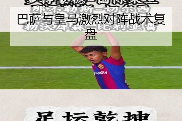巴萨与皇马激烈对阵战术复盘